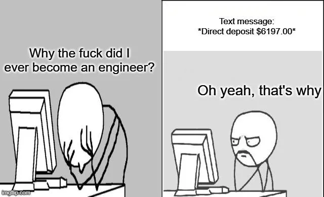 Two-panel engineer meme: in the first panel, an exhausted engineer slumps over a computer asking why they ever chose the profession. In the second, a text message announces a $6,197 direct deposit, and they immediately remember why.