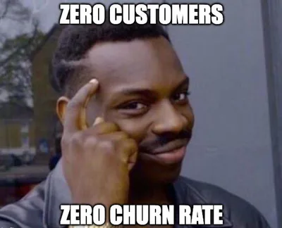 Meme showing a man pointing to his head knowingly. The caption says: “Zero customers” at the top and “Zero churn rate” at the bottom.